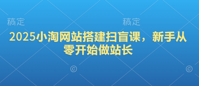 2025小淘网站搭建扫盲课，新手从零开始做站长昊趣阁资源网昊趣阁资源网