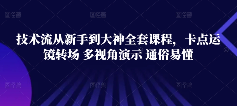 技术流从新手到大神全套课程，卡点运镜转场 多视角演示 通俗易懂昊趣阁资源网昊趣阁资源网