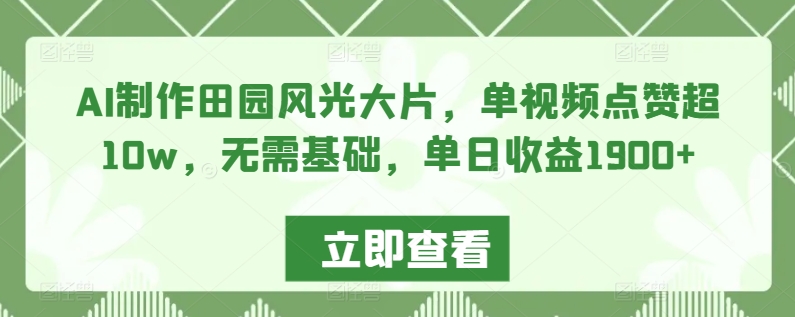 AI制作田园风光大片，单视频点赞超10w，无需基础，单日收益1900+昊趣阁资源网昊趣阁资源网