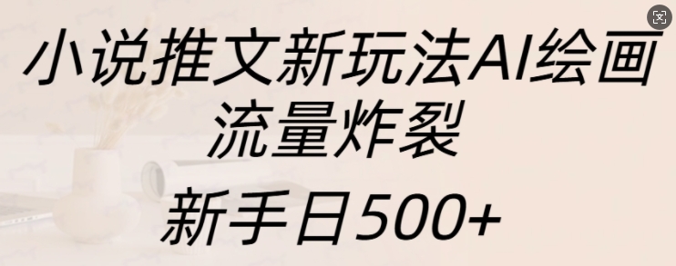 小说推文新玩法AI绘画，流量炸裂，新手日500+【揭秘】昊趣阁资源网昊趣阁资源网