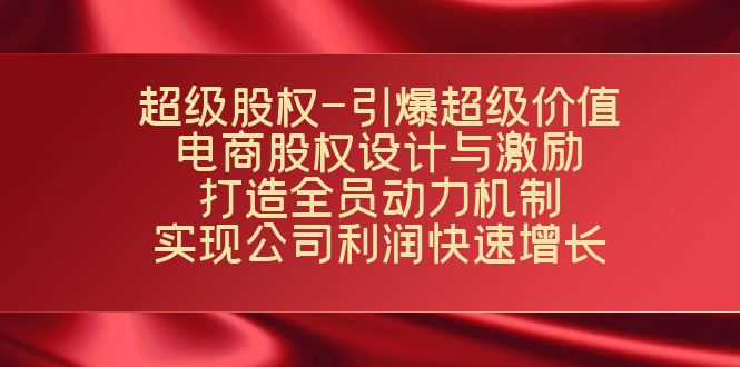 超级股权-引爆超级价值：电商股权设计与激励：打造全员动力机制 实现昊趣阁资源网昊趣阁资源网