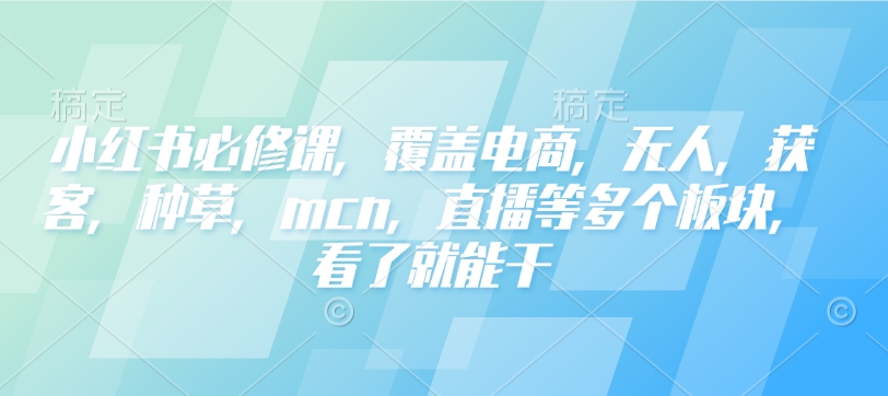 小红书必修课,覆盖电商,无人,获客,种草,mcn,直播等多个板块,看了就能干昊趣阁资源网昊趣阁资源网