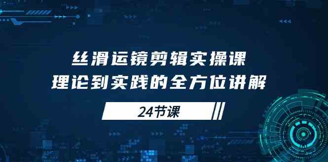 （10125期）丝滑运镜剪辑实操课，理论到实践的全方位讲解（24节课）昊趣阁资源网昊趣阁资源网