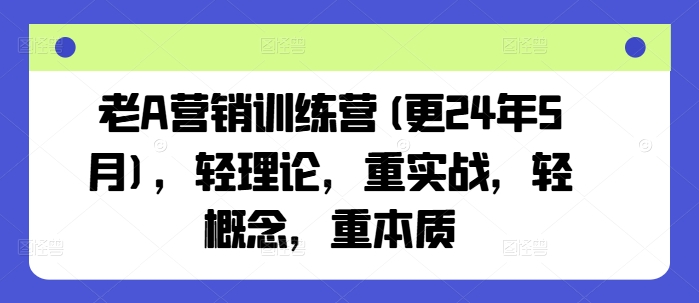 老A营销训练营(更24年9月)，轻理论，重实战，轻概念，重本质昊趣阁资源网昊趣阁资源网