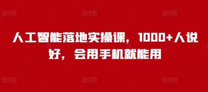 人工智能落地实操课,1000+人说好,会用手机就能用昊趣阁资源网昊趣阁资源网