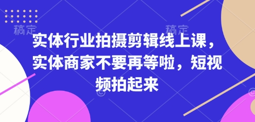 实体行业拍摄剪辑线上课，实体商家不要再等啦，短视频拍起来昊趣阁资源网昊趣阁资源网