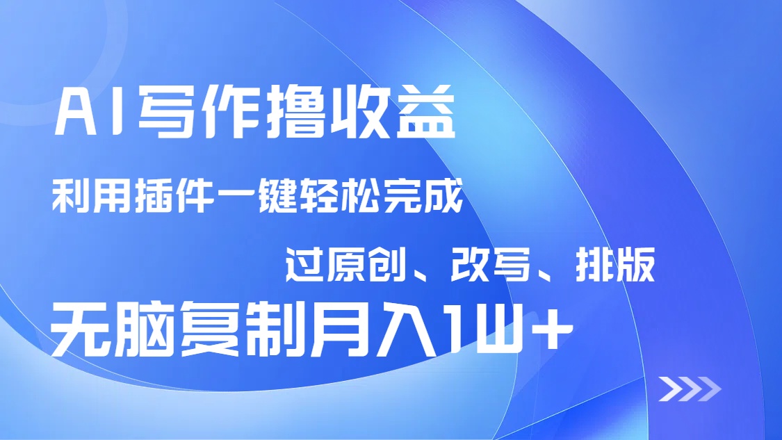 AI写作撸收益，利用插件改写排版100%过原创，小白无脑复制粘贴月入10000+昊趣阁资源网昊趣阁资源网