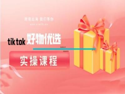 tiktok好物优选实操课程，好物分享操作技巧昊趣阁资源网昊趣阁资源网