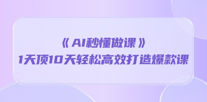 （10262期）《AI秒懂做课》1天顶10天轻松高效打造爆款课昊趣阁资源网昊趣阁资源网