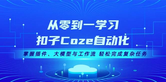 从零到一学习扣子Coze自动化，掌握插件、大模型与工作流 轻松完成复杂任务昊趣阁资源网昊趣阁资源网