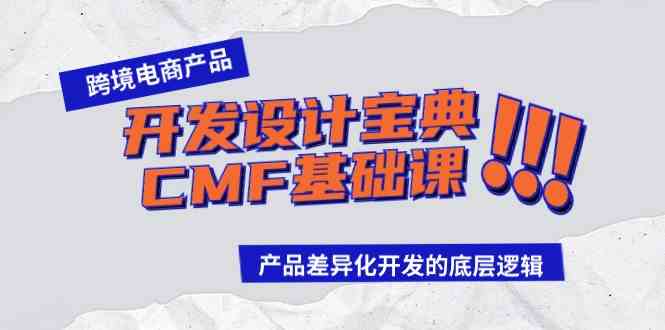 （9611期）跨境电商产品开发设计宝典-CMF基础课：产品差异化开发的底层逻辑昊趣阁资源网昊趣阁资源网