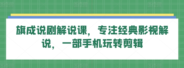 旗成说剧解说课，专注经典影视解说，一部手机玩转剪辑昊趣阁资源网昊趣阁资源网
