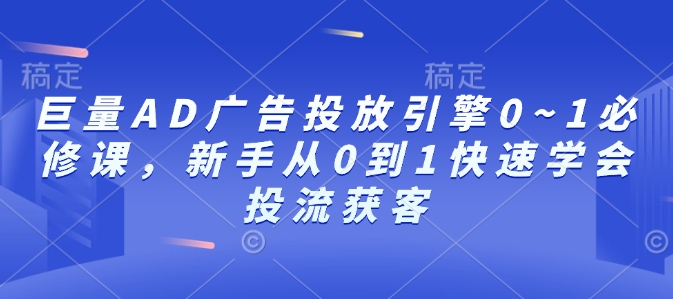 巨量AD广告投放引擎0~1必修课，新手从0到1快速学会投流获客昊趣阁资源网昊趣阁资源网