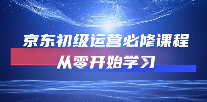 （10261期）京东初级运营必修课程，从零开始学习昊趣阁资源网昊趣阁资源网