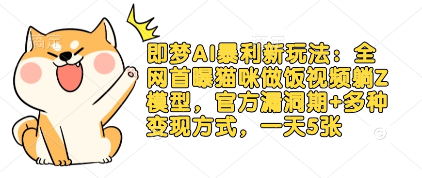 即梦AI暴利新玩法:全网首曝猫咪做饭视频躺Z模型,官方漏洞期+多种变现方式,一天5张昊趣阁资源网昊趣阁资源网