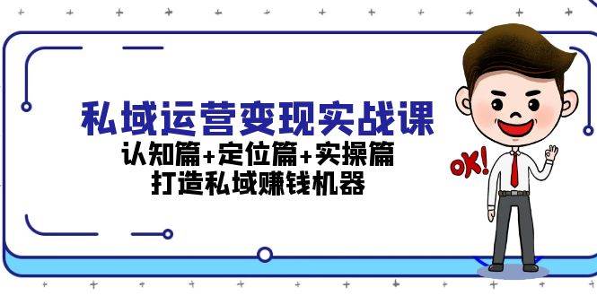 私域运营变现实战课：认知篇+定位篇+实操篇，打造私域赚钱机器昊趣阁资源网昊趣阁资源网