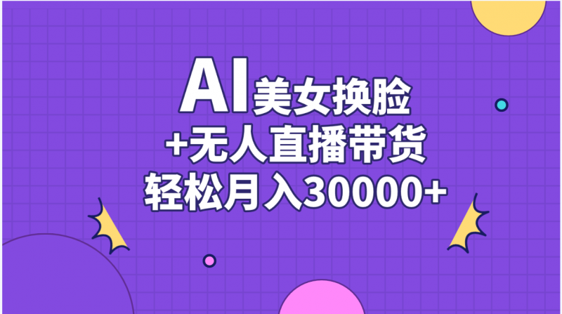 AI美女换脸视频结合无人直播带货,随便月入30000+昊趣阁资源网昊趣阁资源网