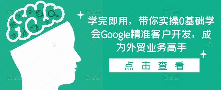 学完即用,带你实操0基础学会Google精准客户开发,成为外贸业务高手昊趣阁资源网昊趣阁资源网