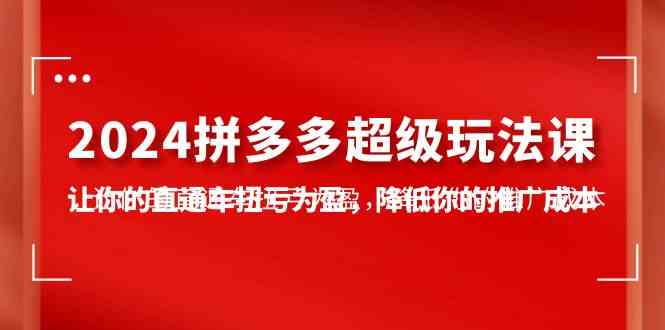 (10036期)2024拼多多-超级玩法课,让你的直通车扭亏为盈,降低你的推广成本-7节课昊趣阁资源网昊趣阁资源网