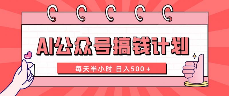 AI公众号搞钱计划 每天半小时 日入500+ 附详细实操课程昊趣阁资源网昊趣阁资源网