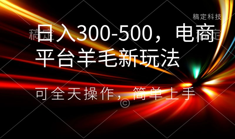 日入300-500,电商平台羊毛新玩法,可全天操作,简单上手昊趣阁资源网昊趣阁资源网