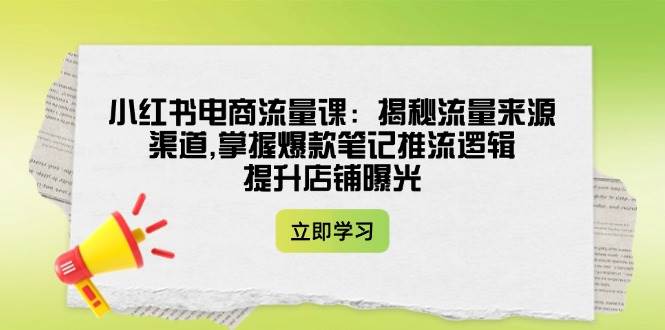 小红书电商流量课：揭秘流量来源渠道,掌握爆款笔记推流逻辑,提升店铺曝光昊趣阁资源网昊趣阁资源网
