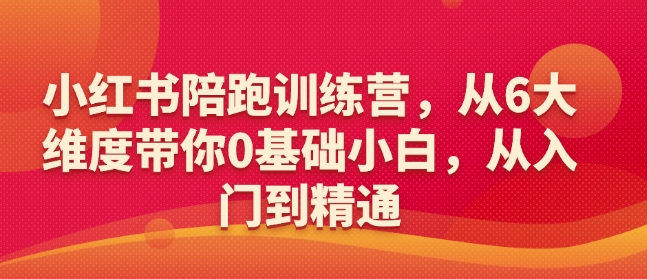 小红书陪跑训练营,从6大维度带你0基础小白,从入门到精通昊趣阁资源网昊趣阁资源网