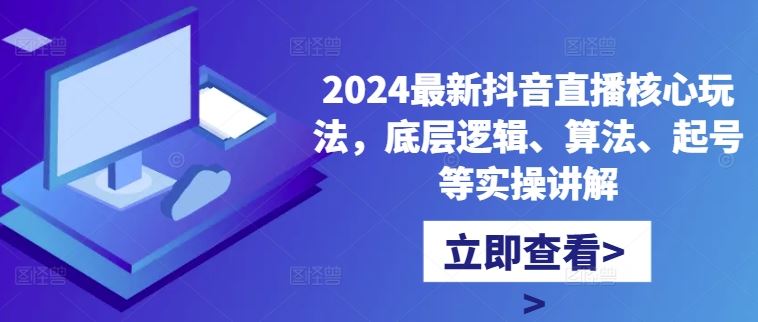 2024最新抖音直播核心玩法，底层逻辑、算法、起号等实操讲解昊趣阁资源网昊趣阁资源网
