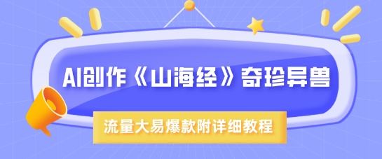 AI创作《山海经》奇珍异兽，超现实画风，流量大易爆款，附详细教程昊趣阁资源网昊趣阁资源网