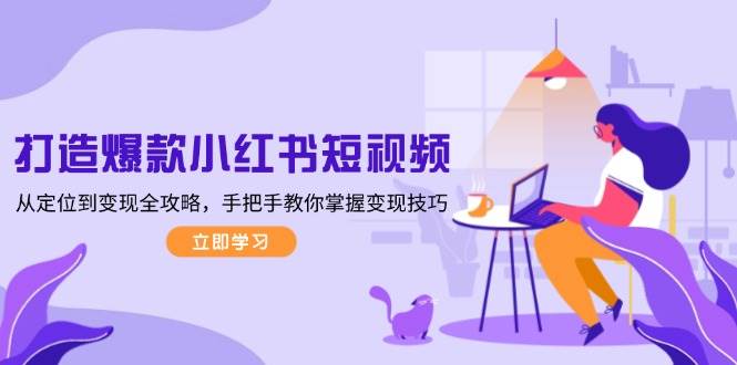 打造爆款小红书短视频，从定位到变现全攻略，手把手教你掌握变现技巧昊趣阁资源网昊趣阁资源网