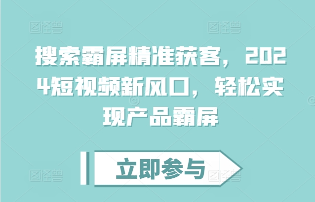 搜索霸屏精准获客,2024短视频新风口,轻松实现产品霸屏昊趣阁资源网昊趣阁资源网