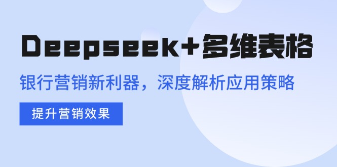 Deepseek+多维表格，银行营销新利器，深度解析应用策略，提升营销效果昊趣阁资源网昊趣阁资源网