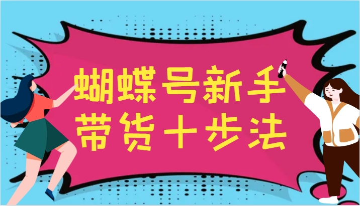 蝴蝶号新手带货十步法，建立自己的玩法体系，跟随平台变化不断更迭昊趣阁资源网昊趣阁资源网