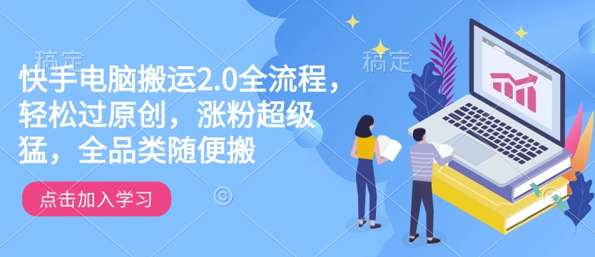 快手电脑搬运2.0全流程,轻松过原创,涨粉超级猛,全品类随便搬昊趣阁资源网昊趣阁资源网