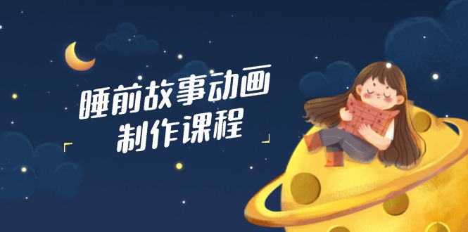 睡前故事动画制作课程，涵盖AI文案、配音、视频剪辑等，实现百分百原创昊趣阁资源网昊趣阁资源网