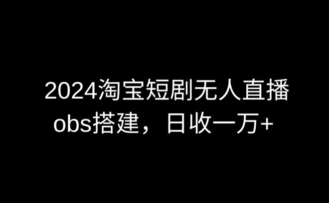 2024最新淘宝短剧无人直播，obs多窗口搭建，日收6000+昊趣阁资源网昊趣阁资源网