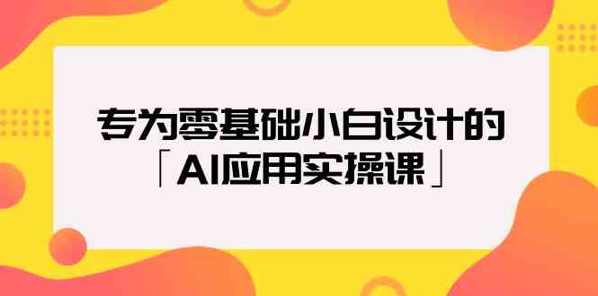 专为零基础小白设计的「AI应用实操课」昊趣阁资源网昊趣阁资源网