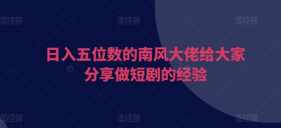 日入五位数的南风大佬给大家分享做短剧的经验昊趣阁资源网昊趣阁资源网