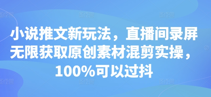 小说推文新玩法,直播间录屏无限获取原创素材混剪实操,100%可以过抖昊趣阁资源网昊趣阁资源网