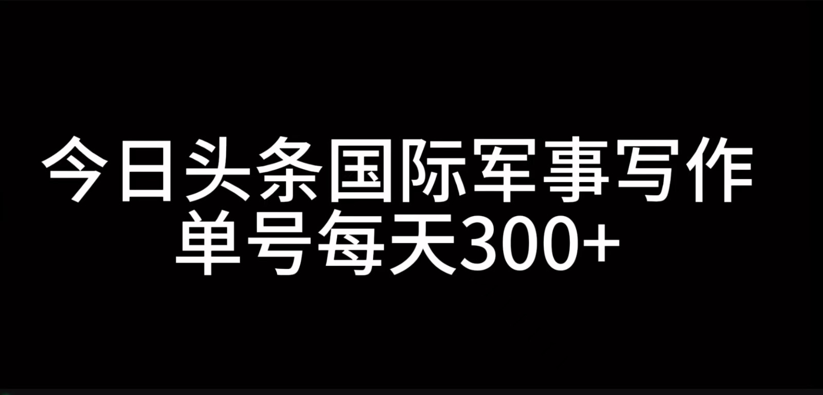 今日头条国际军事写作，利用AI创作，单号日入300+昊趣阁资源网昊趣阁资源网