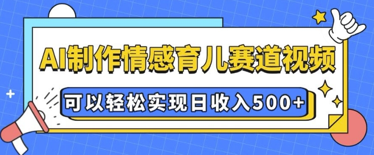 AI 制作情感育儿赛道视频，可以轻松实现日收入5张【揭秘】昊趣阁资源网昊趣阁资源网