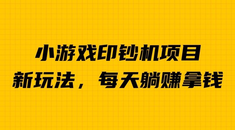 外面收费6980的小游戏超级暴利印钞机项目，无脑去做，每天躺赚500＋昊趣阁资源网昊趣阁资源网