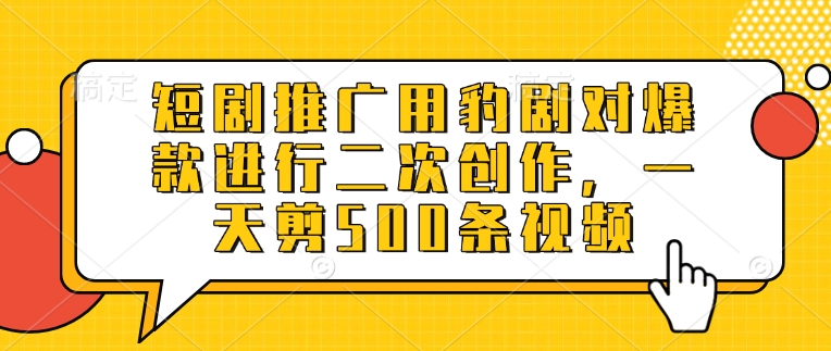 短剧推广用豹剧对爆款进行二次创作，一天剪500条视频昊趣阁资源网昊趣阁资源网