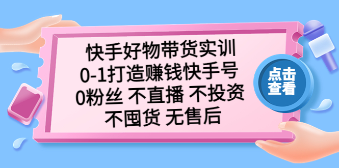 快手好物带货实训：0-1打造赚钱快手号 0粉丝 不直播 不投资 不囤货 无售后昊趣阁资源网昊趣阁资源网