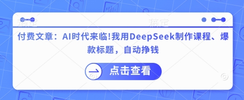 付费文章：AI时代来临！我用DeepSeek制作课程、爆款标题，自动挣钱昊趣阁资源网昊趣阁资源网