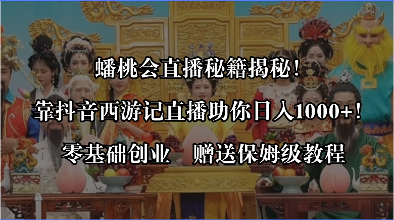蟠桃会直播秘籍揭秘！靠抖音西游记直播日入1000+零基础创业，赠保姆级教程昊趣阁资源网昊趣阁资源网