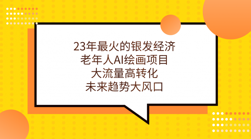 23年最火的银发经济,老年人AI绘画项目,大流量高转化,未来趋势大风口。昊趣阁资源网昊趣阁资源网