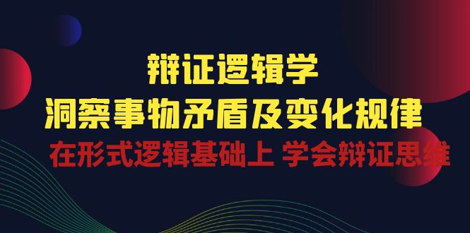(10795期)辩证 逻辑学 | 洞察 事物矛盾及变化规律  在形式逻辑基础上 学会辩证思维昊趣阁资源网昊趣阁资源网
