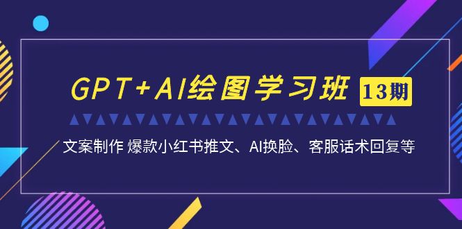 GPT+AI绘图学习班【第13期】 文案制作 爆款小红书推文、AI换脸、客服话术昊趣阁资源网昊趣阁资源网