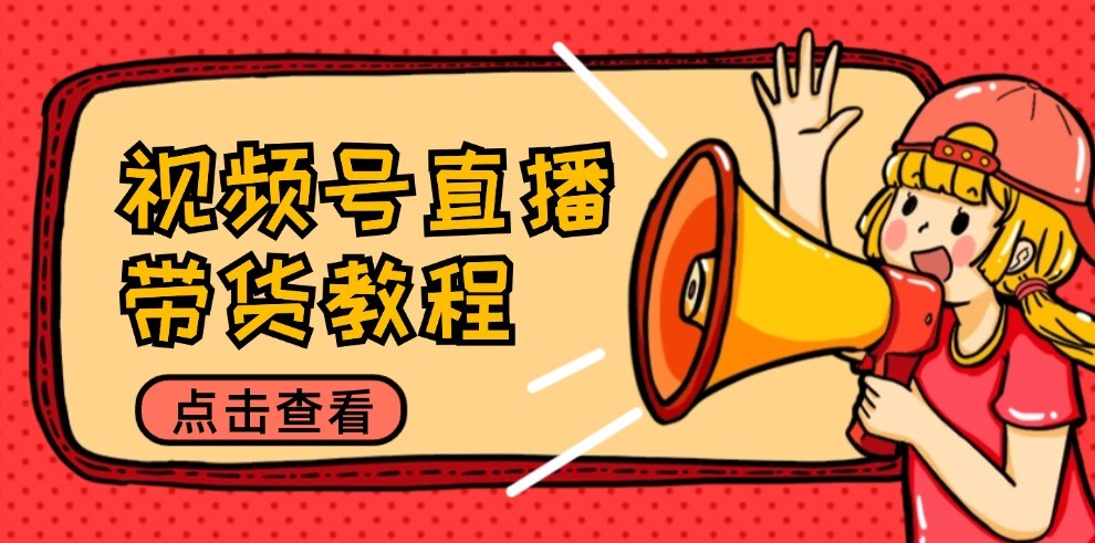 视频号直播带货教程：选品思路与话术拆解/掌握多种带货套路/提升直播效果昊趣阁资源网昊趣阁资源网